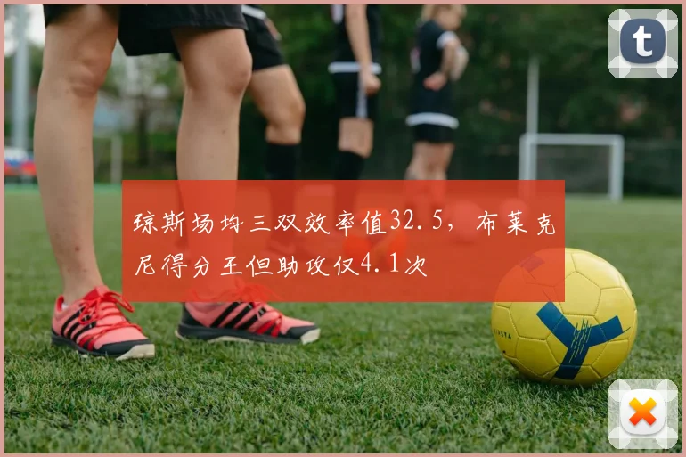 琼斯场均三双效率值32.5，布莱克尼得分王但助攻仅4.1次