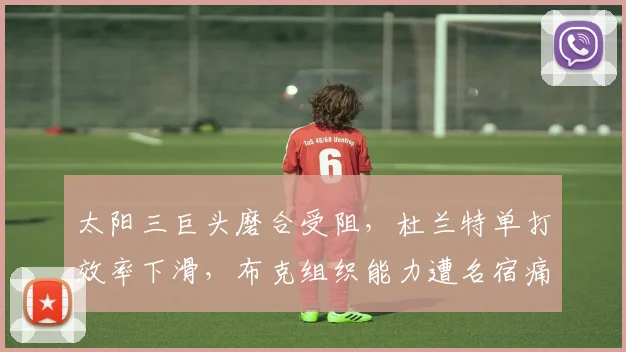 太阳三巨头磨合受阻,杜兰特单打效率下滑,布克组织能力遭名宿痛批:分散球权