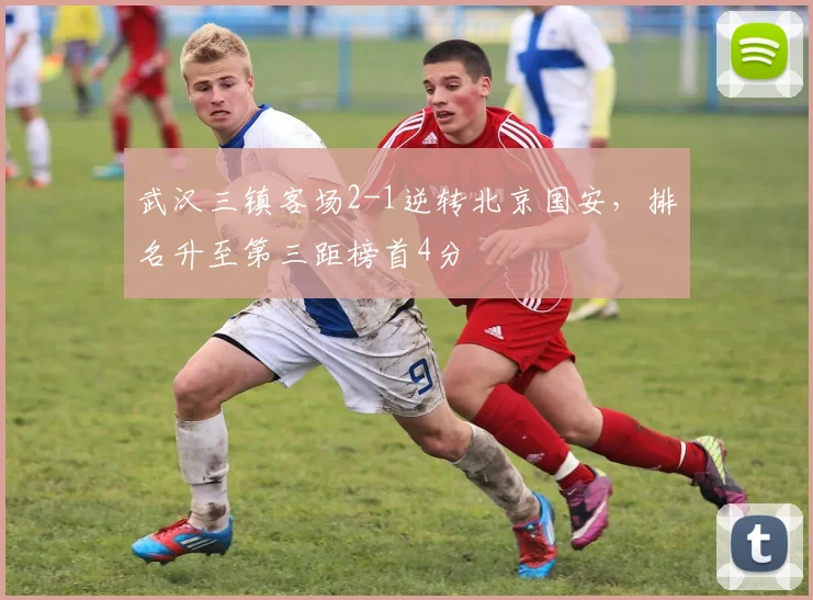 武汉三镇客场2-1逆转北京国安,排名升至第三距榜首4分