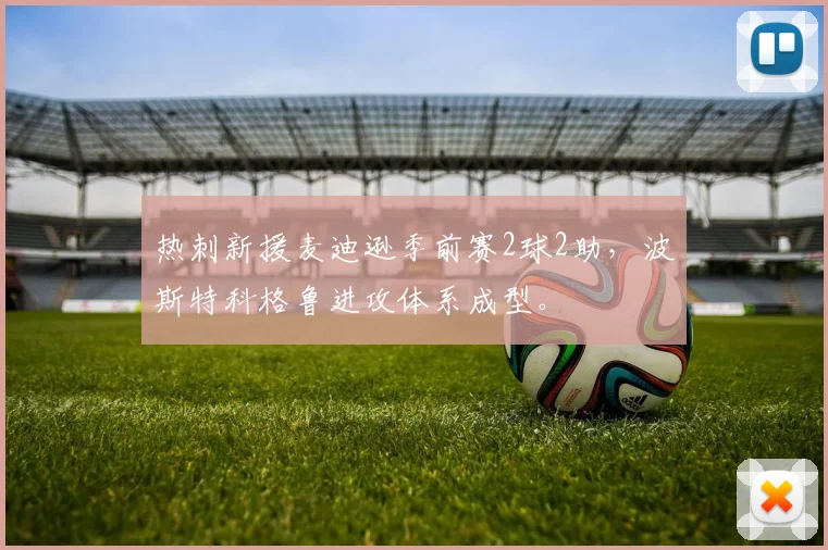热刺新援麦迪逊季前赛2球2助,波斯特科格鲁进攻体系成型。