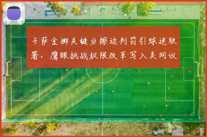 卡萨金娜关键分擦边判罚引球迷联署，鹰眼挑战权限改革写入美网议程