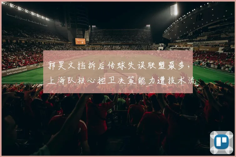 郭昊文挡拆后传球失误联盟最多，上海队核心控卫决策能力遭技术流质疑
