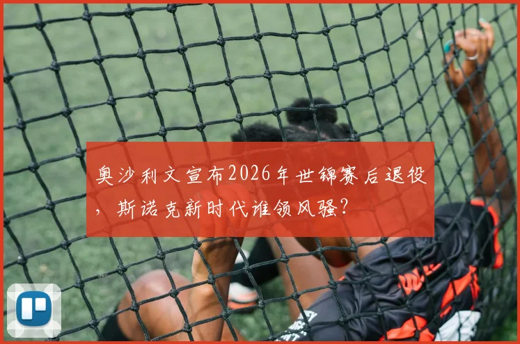 奥沙利文宣布2026年世锦赛后退役，斯诺克新时代谁领风骚？