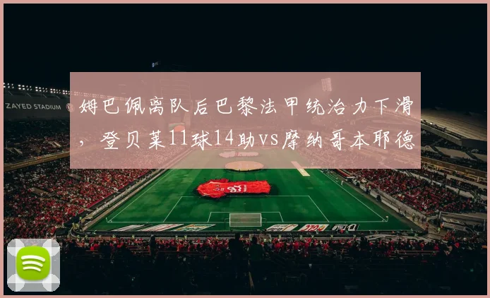 姆巴佩离队后巴黎法甲统治力下滑，登贝莱11球14助vs摩纳哥本耶德尔18球难填缺口